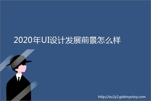 2020年UI设计发展前景怎么样