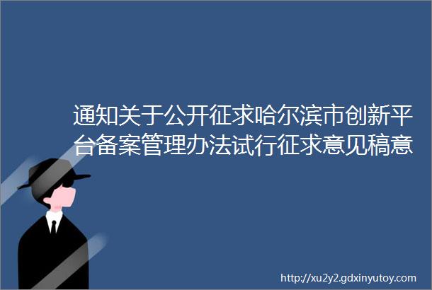 通知关于公开征求哈尔滨市创新平台备案管理办法试行征求意见稿意见的通知