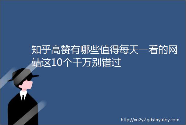 知乎高赞有哪些值得每天一看的网站这10个千万别错过