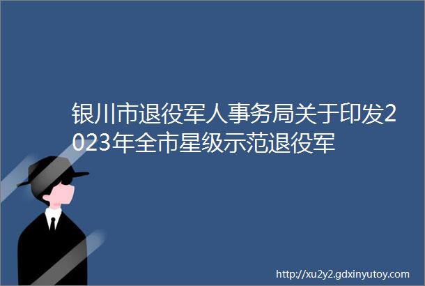 银川市退役军人事务局关于印发2023年全市星级示范退役军