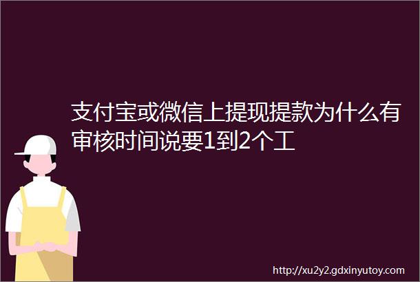 支付宝或微信上提现提款为什么有审核时间说要1到2个工