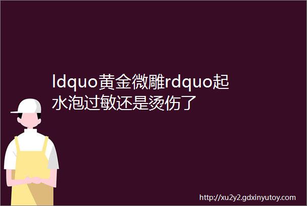 ldquo黄金微雕rdquo起水泡过敏还是烫伤了