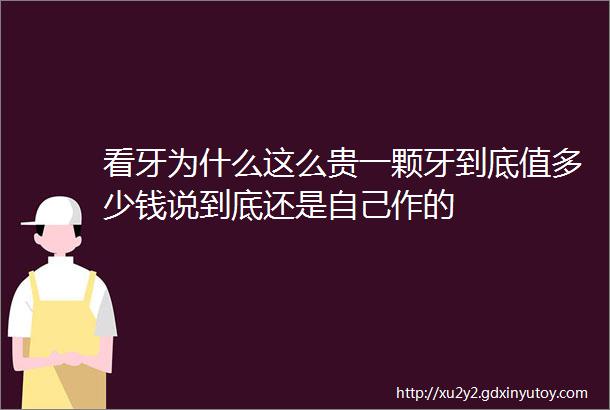 看牙为什么这么贵一颗牙到底值多少钱说到底还是自己作的