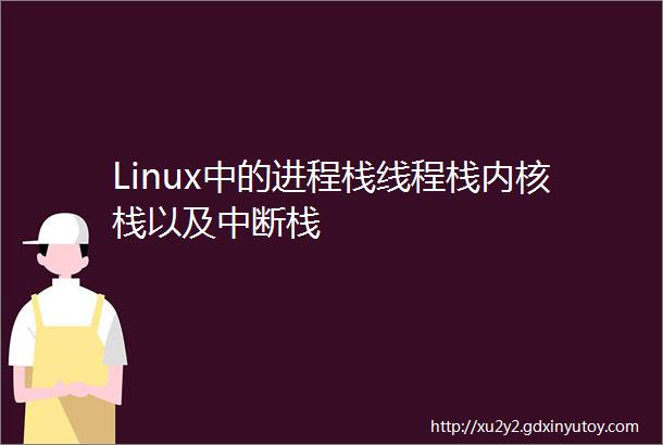 Linux中的进程栈线程栈内核栈以及中断栈