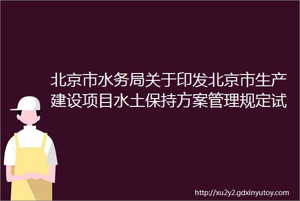 北京市水务局关于印发北京市生产建设项目水土保持方案管理规定试行的通知