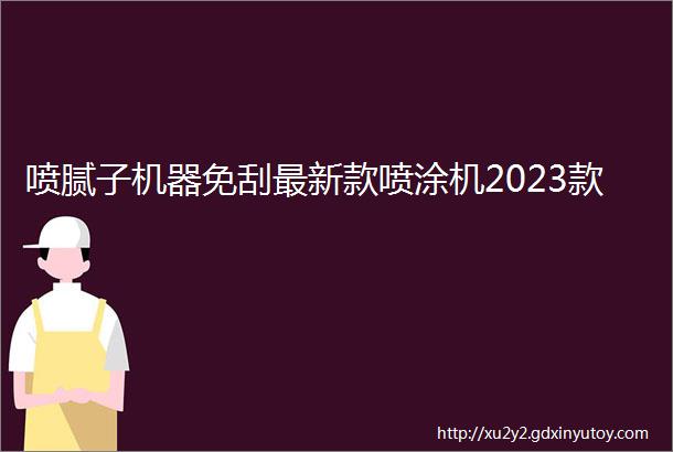 喷腻子机器免刮最新款喷涂机2023款