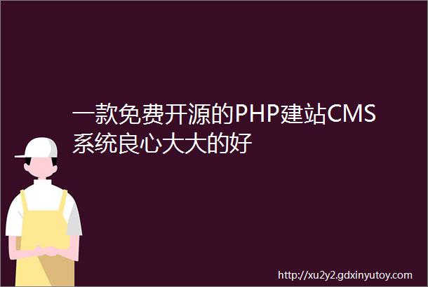 一款免费开源的PHP建站CMS系统良心大大的好