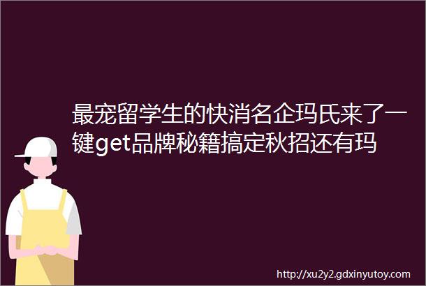 最宠留学生的快消名企玛氏来了一键get品牌秘籍搞定秋招还有玛氏神秘礼包等你来领