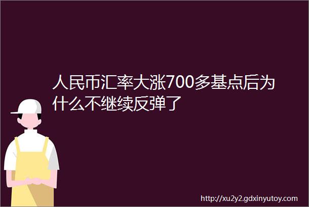 人民币汇率大涨700多基点后为什么不继续反弹了