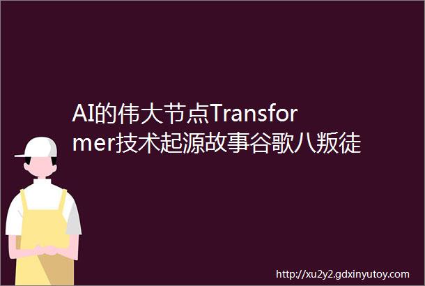 AI的伟大节点Transformer技术起源故事谷歌八叛徒