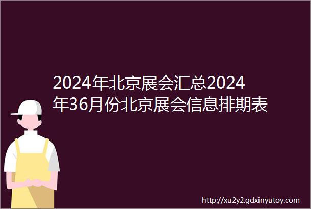 2024年北京展会汇总2024年36月份北京展会信息排期表