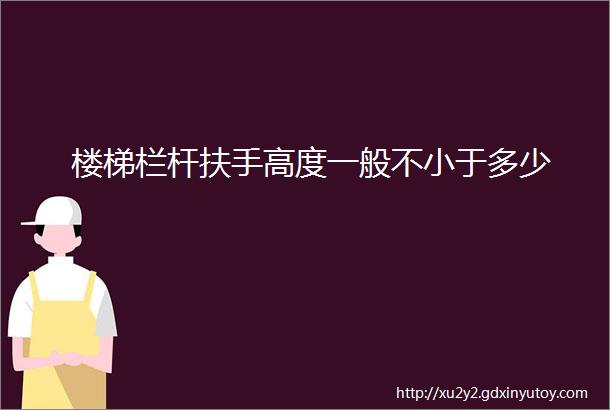 楼梯栏杆扶手高度一般不小于多少