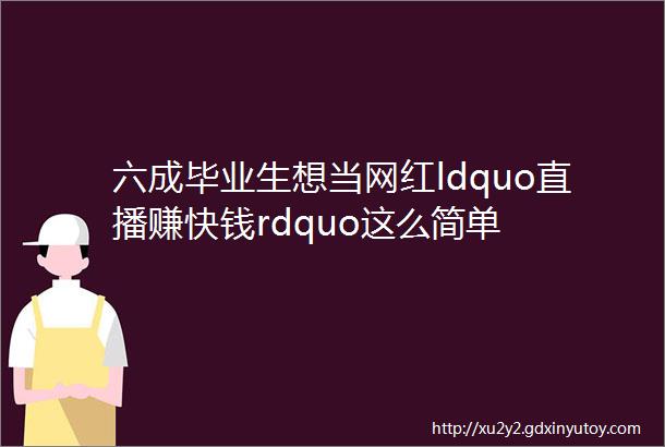 六成毕业生想当网红ldquo直播赚快钱rdquo这么简单