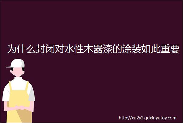 为什么封闭对水性木器漆的涂装如此重要