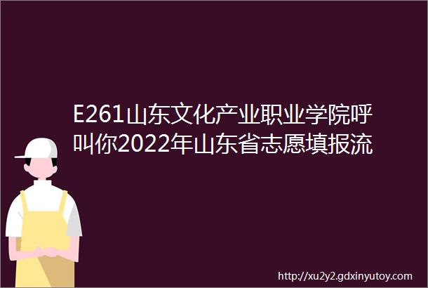 E261山东文化产业职业学院呼叫你2022年山东省志愿填报流程及专业代码信息