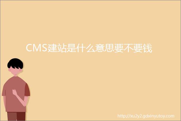 CMS建站是什么意思要不要钱