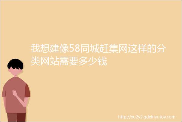 我想建像58同城赶集网这样的分类网站需要多少钱