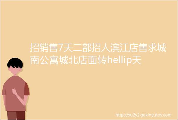 招销售7天二部招人滨江店售求城南公寓城北店面转hellip天天更新