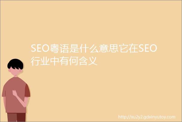 SEO粤语是什么意思它在SEO行业中有何含义