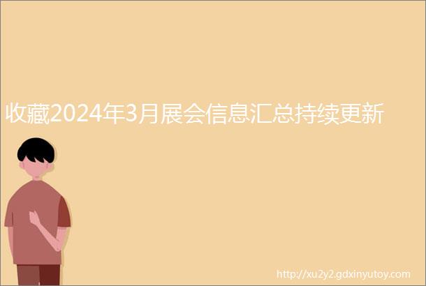 收藏2024年3月展会信息汇总持续更新