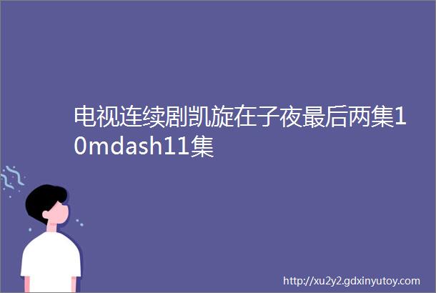 电视连续剧凯旋在子夜最后两集10mdash11集