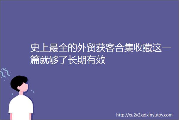 史上最全的外贸获客合集收藏这一篇就够了长期有效