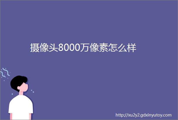 摄像头8000万像素怎么样