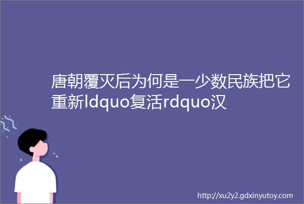 唐朝覆灭后为何是一少数民族把它重新ldquo复活rdquo汉人在干啥