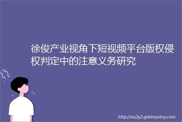 徐俊产业视角下短视频平台版权侵权判定中的注意义务研究