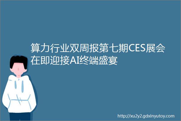 算力行业双周报第七期CES展会在即迎接AI终端盛宴