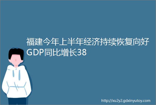 福建今年上半年经济持续恢复向好GDP同比增长38