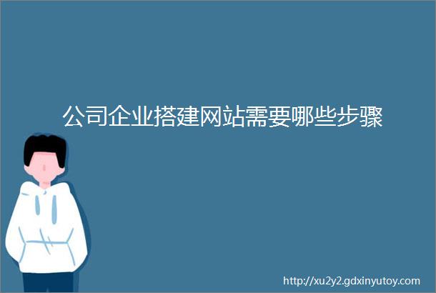 公司企业搭建网站需要哪些步骤