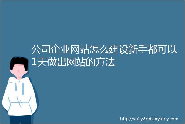 公司企业网站怎么建设新手都可以1天做出网站的方法