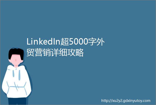 LinkedIn超5000字外贸营销详细攻略