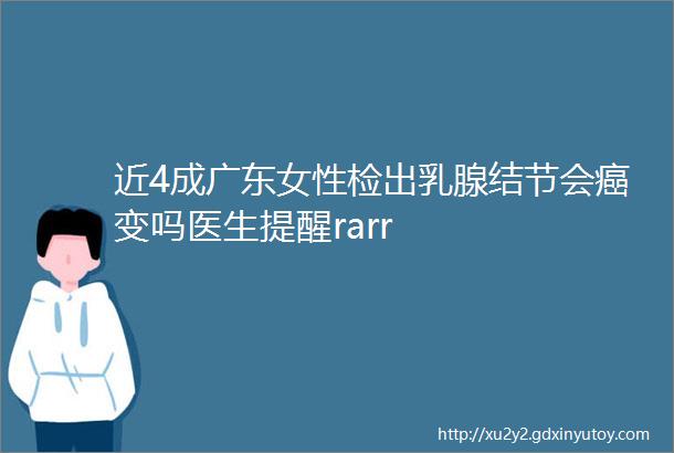 近4成广东女性检出乳腺结节会癌变吗医生提醒rarr