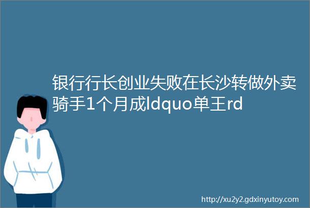 银行行长创业失败在长沙转做外卖骑手1个月成ldquo单王rdquo4个月升站长