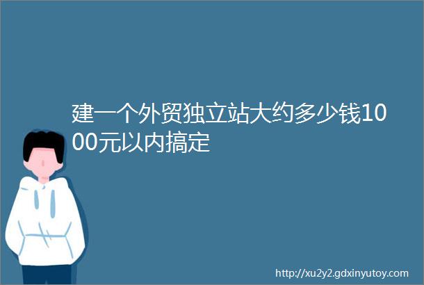 建一个外贸独立站大约多少钱1000元以内搞定