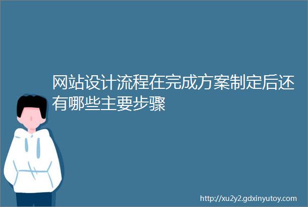 网站设计流程在完成方案制定后还有哪些主要步骤