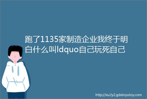 跑了1135家制造企业我终于明白什么叫ldquo自己玩死自己rdquo