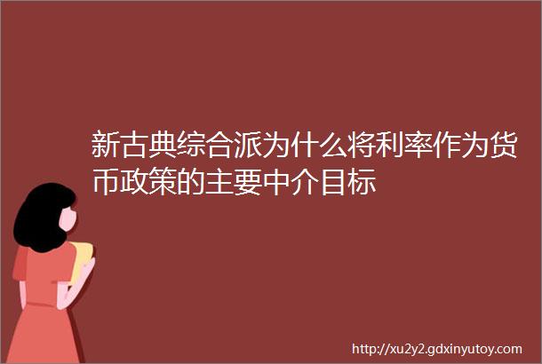 新古典综合派为什么将利率作为货币政策的主要中介目标