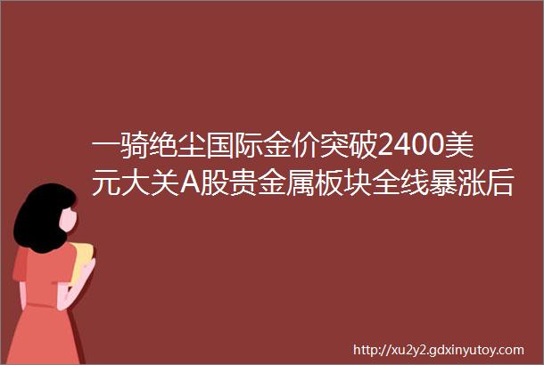 一骑绝尘国际金价突破2400美元大关A股贵金属板块全线暴涨后市如何演绎