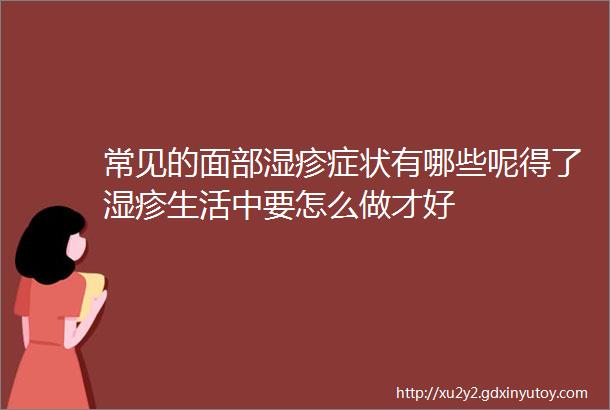 常见的面部湿疹症状有哪些呢得了湿疹生活中要怎么做才好