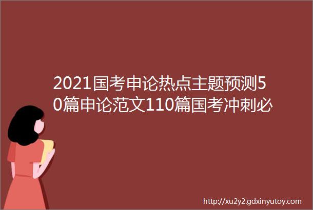 2021国考申论热点主题预测50篇申论范文110篇国考冲刺必备