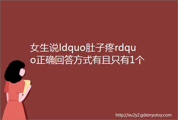 女生说ldquo肚子疼rdquo正确回答方式有且只有1个