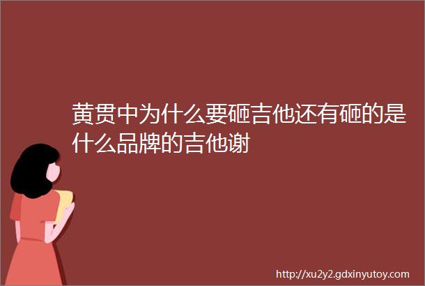 黄贯中为什么要砸吉他还有砸的是什么品牌的吉他谢