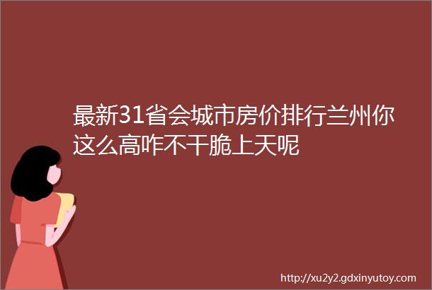 最新31省会城市房价排行兰州你这么高咋不干脆上天呢