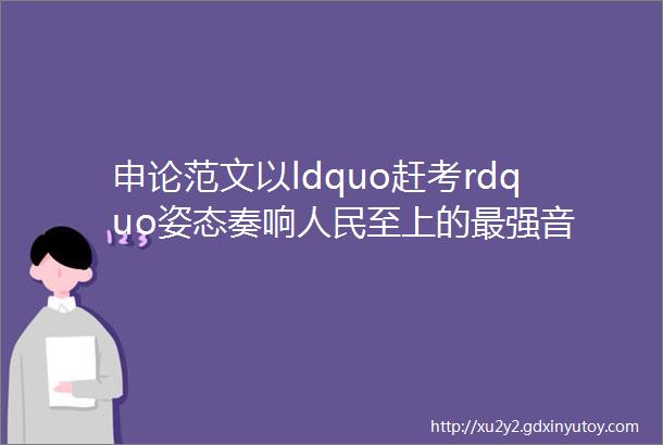 申论范文以ldquo赶考rdquo姿态奏响人民至上的最强音