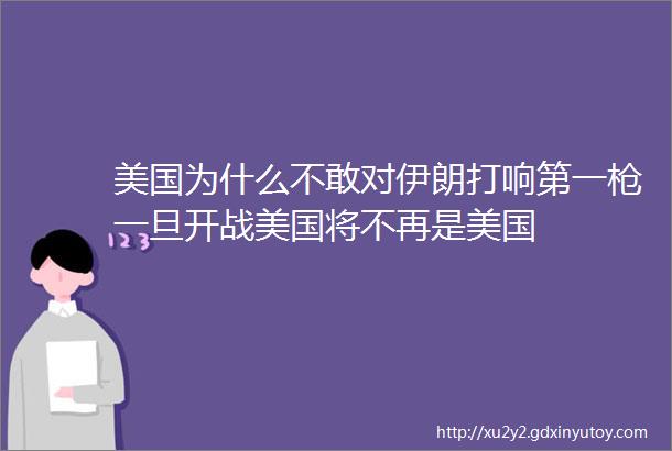 美国为什么不敢对伊朗打响第一枪一旦开战美国将不再是美国