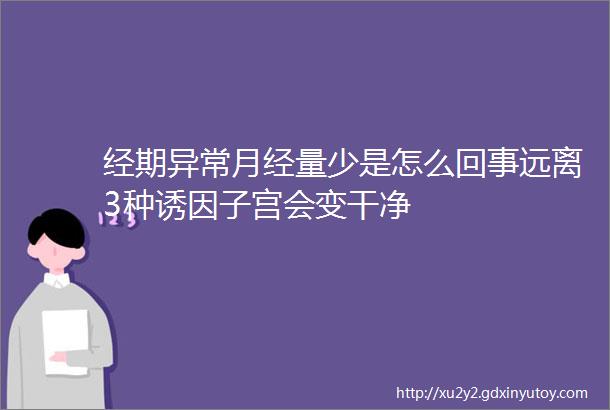 经期异常月经量少是怎么回事远离3种诱因子宫会变干净