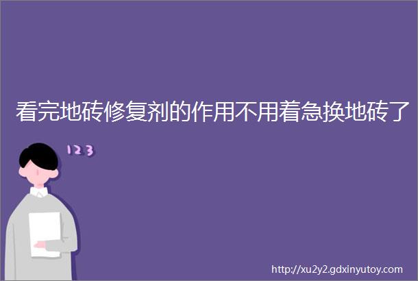 看完地砖修复剂的作用不用着急换地砖了